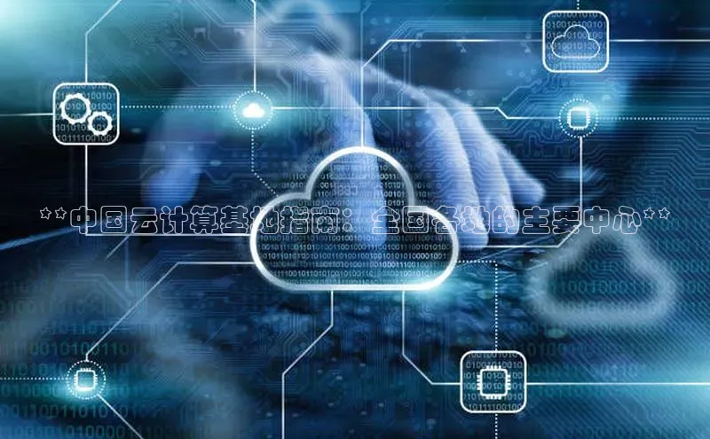 意昂体育4官网挪威主权基金**中国云计算基地指南：全国各地的主要中心**
