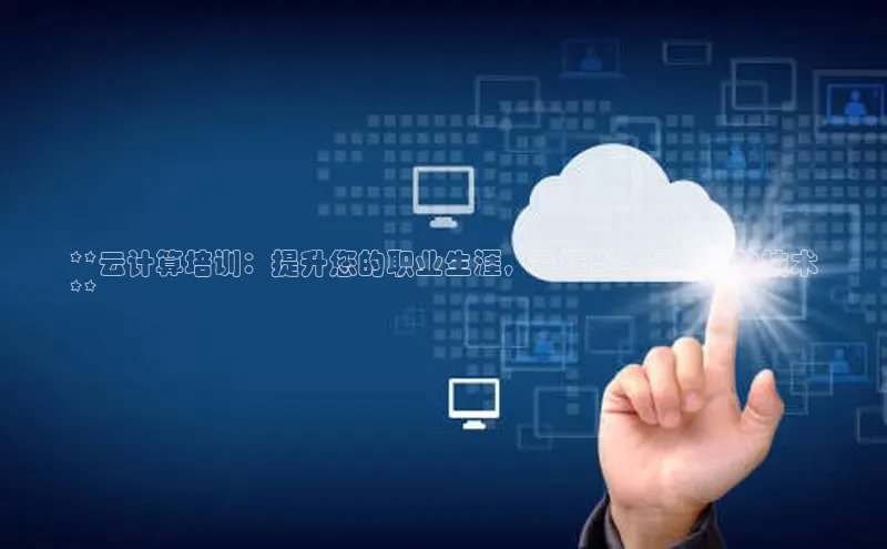 EON4登录百度社团赞助平台**云计算培训：提升您的职业生涯，掌握当今最热门的技术
**