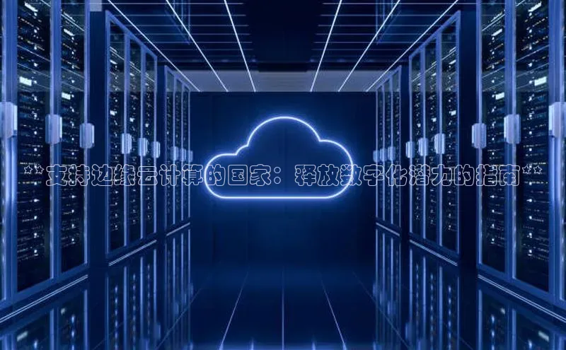 意昂体育4登录江铃新能源**支持边缘云计算的国家：释放数字化潜力的指南**