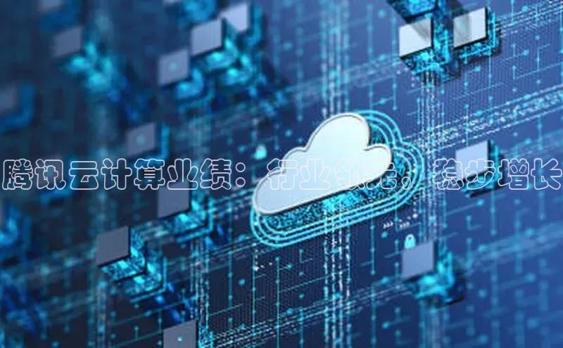 意昂4登录百度众测腾讯云计算业绩：行业领先，稳步增长