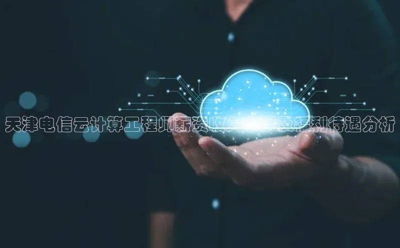 意昂4京东天津电信云计算工程师薪资收入水平及福利待遇分析