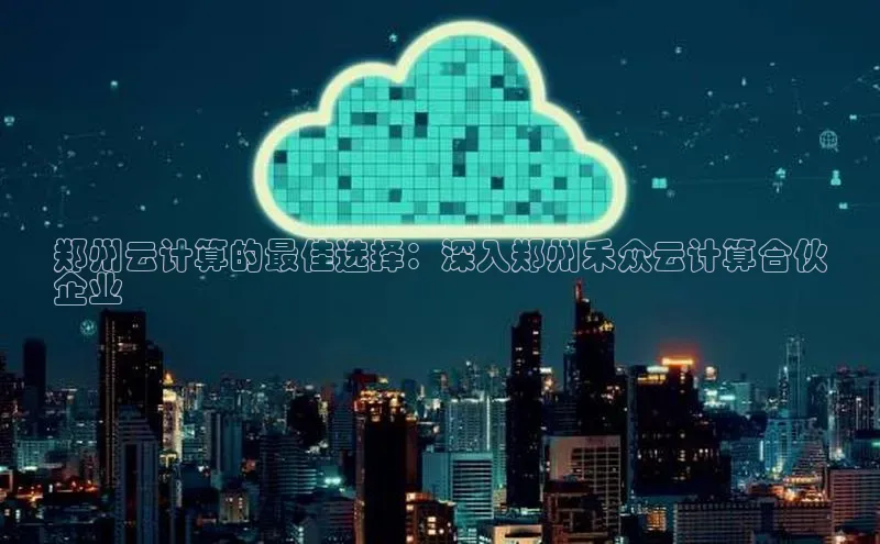 EON体育4登录百度智能门户郑州云计算的最佳选择：深入郑州禾众云计算合伙
企业