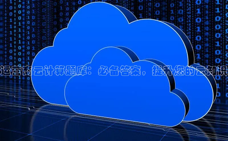 意昂4百度网盘企业版运营商云计算题库：必备答案，提升您的云知识