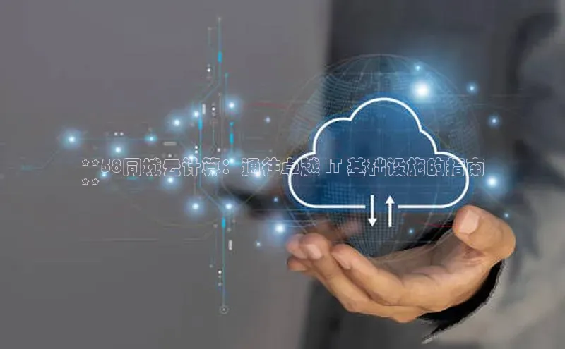 EON体育4登录哇咔哇咔文化**58同城云计算：通往卓越 IT 基础设施的指南
**