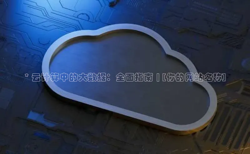 意昂4招商百度大脑* 云计算中的大数据：全面指南 | [你的网站名称]