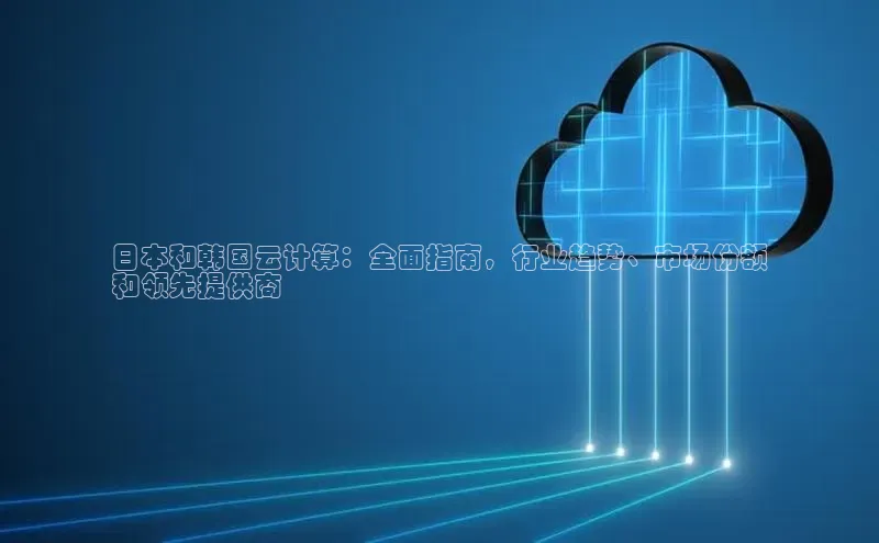 意昂4登录如流日本和韩国云计算：全面指南，行业趋势、市场份额
和领先提供商