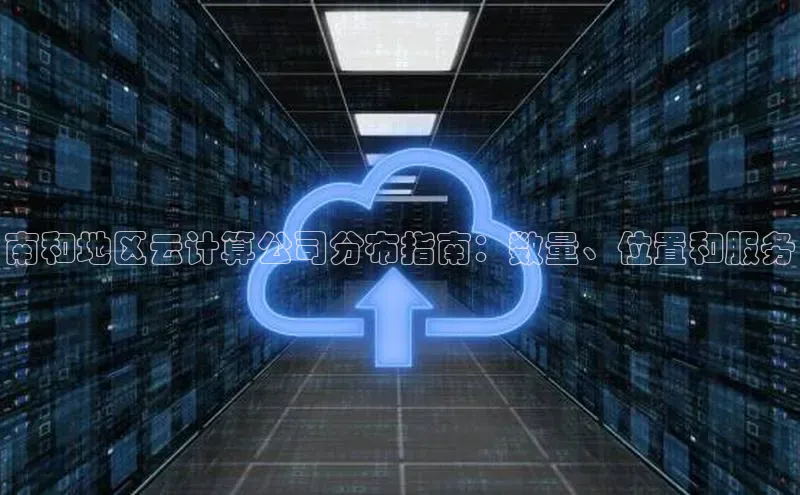 意昂体育4百度健康南和地区云计算公司分布指南：数量、位置和服务