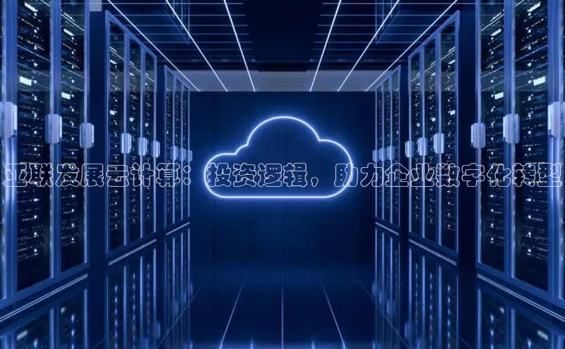 意昂4官网百度Apollo亚联发展云计算：投资逻辑，助力企业数字化转型