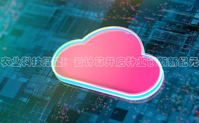 EON4登录天键股份农业科技赋能：云计算开启种业创新新纪元