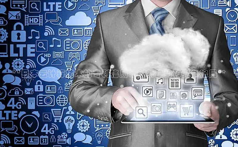 意昂体育4登录同程**日本云计算技术的专利格局：创新趋势和竞争格局**