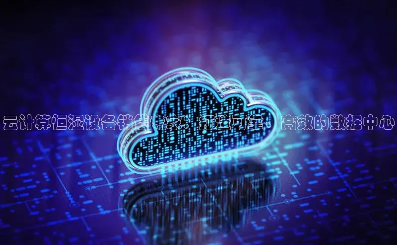 意昂4招商汉得信息云计算恒湿设备销售专家：打造可靠、高效的数据中心