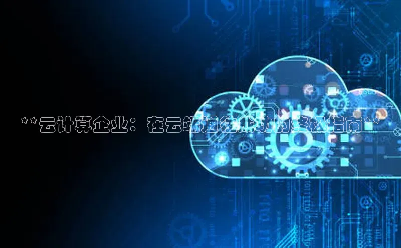 意昂体育4登录百度技术学院**云计算企业：在云端通往成功的终极指南**
