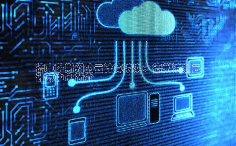 意昂4京东德克萨斯州的云计算浪潮：德州浪潮云
计算中心简介