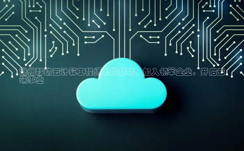 意昂4代理彩讯股份滁州移动云计算工程师职位招聘，加入领军企业，开启云
端事业