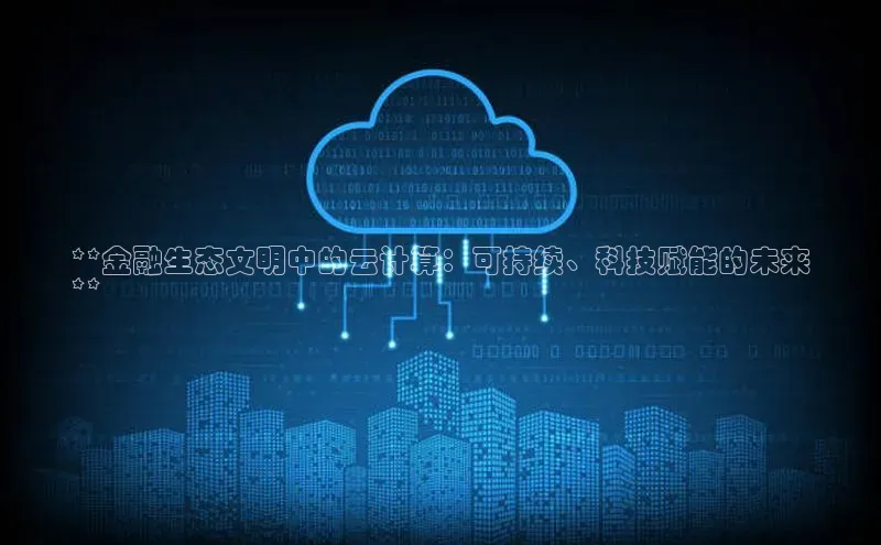 意昂4招商中文在线**金融生态文明中的云计算：可持续、科技赋能的未来
**