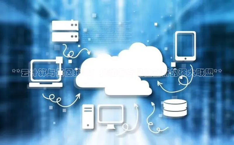 意昂458同城**云计算与基因技术：推动医疗保健创新的强大联盟**