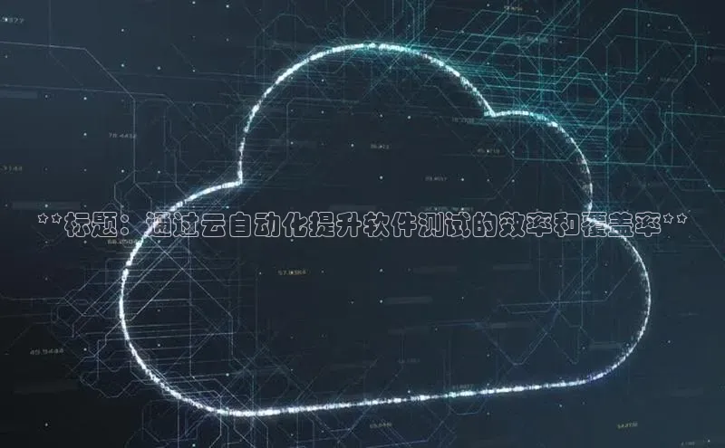 EON4官网美团**标题：通过云自动化提升软件测试的效率和覆盖率**
