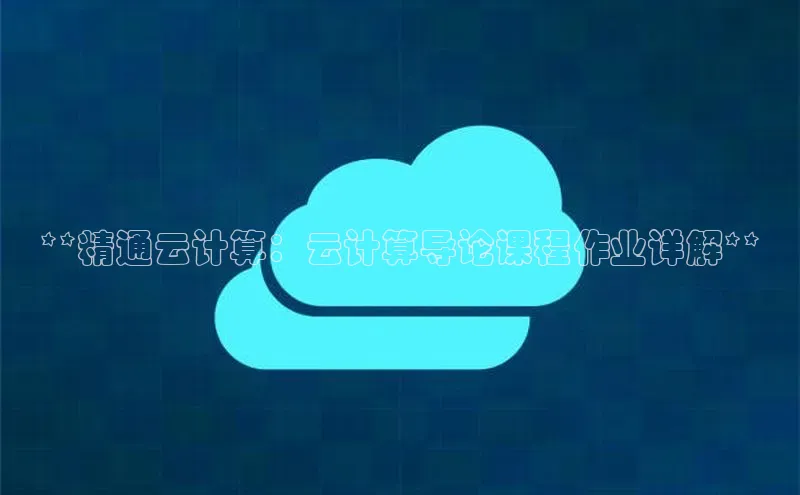 EON体育4百度 H5**精通云计算：云计算导论课程作业详解**