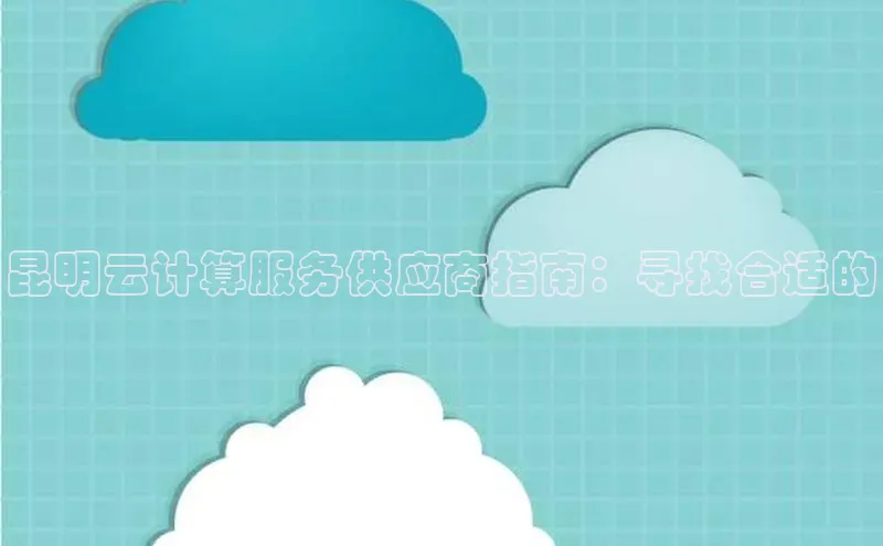 意昂体育4官网百度学术昆明云计算服务供应商指南：寻找合适的