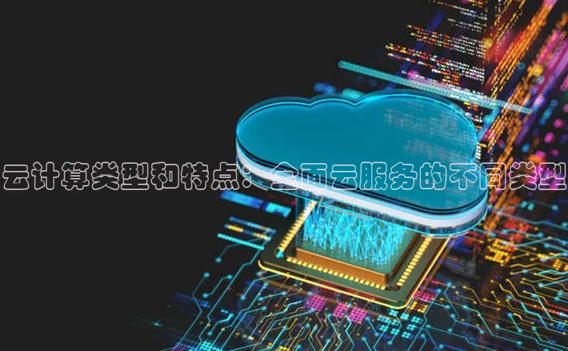 意昂体育4代理百家号云计算类型和特点：全面云服务的不同类型