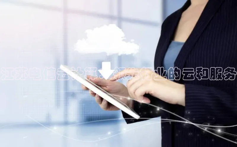 意昂4登录梯哥哥科技江苏电信云计算：领先行业的云和服务