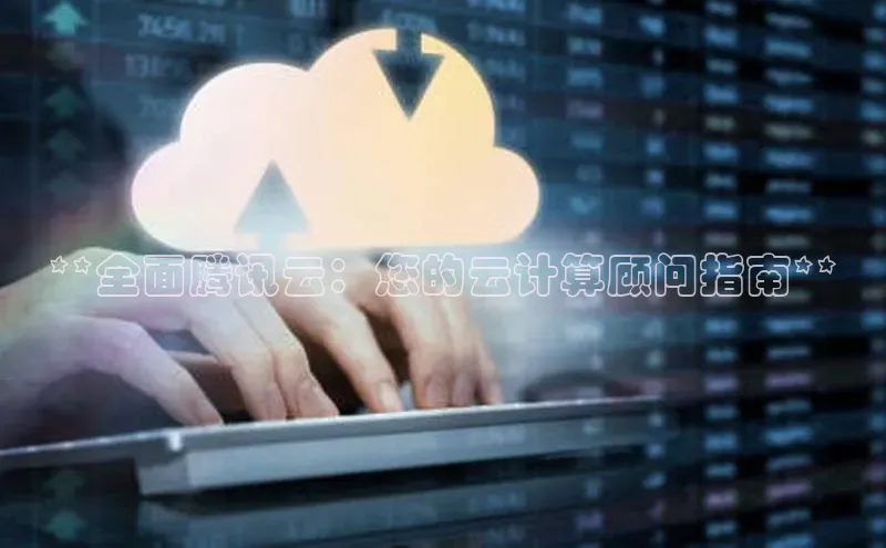 意昂体育4代理百家号**全面腾讯云：您的云计算顾问指南**