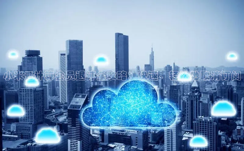 意昂体育4百度健康小米云计算会员退订全攻略：快速、轻松地取消订阅