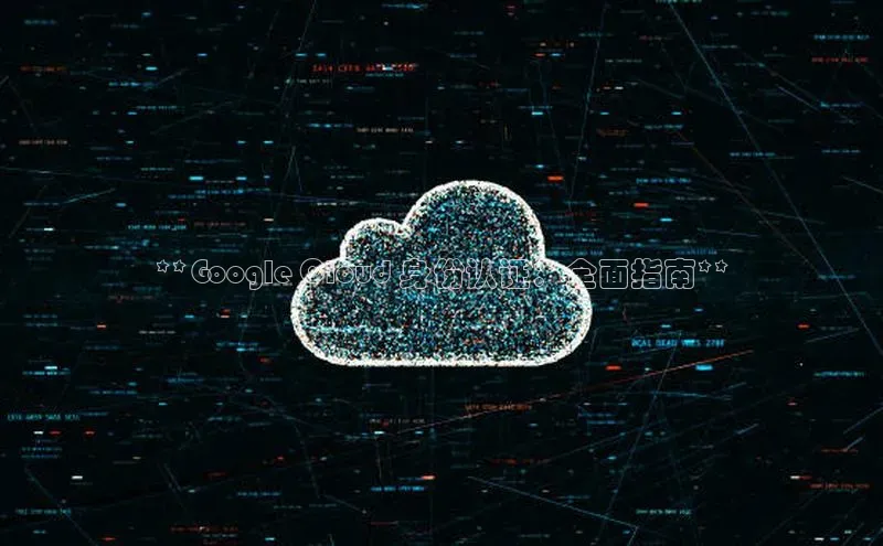 意昂4招商神思电子**Google Cloud 身份认证：全面指南**