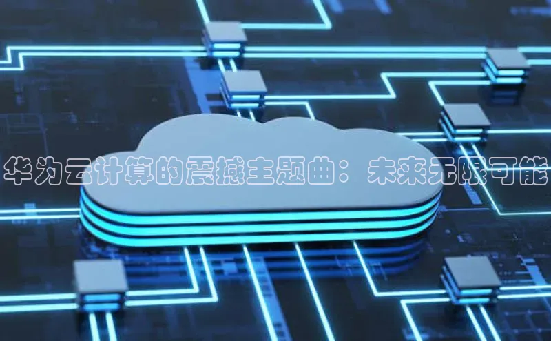 意昂体育4路畅科技华为云计算的震撼主题曲：未来无限可能