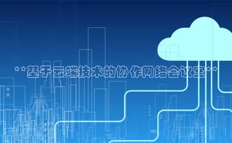 EON4代理百度取证**基于云端技术的协作网络会议室**