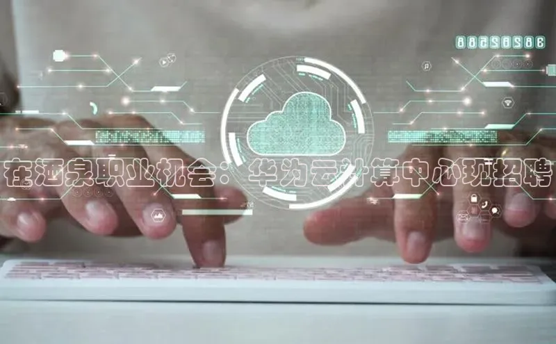 EON4小红书在酒泉职业机会：华为云计算中心现招聘