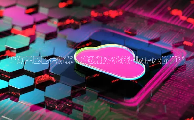 意昂4登录小度商城**阿里巴巴云计算：推动数字化转型和商业价值**