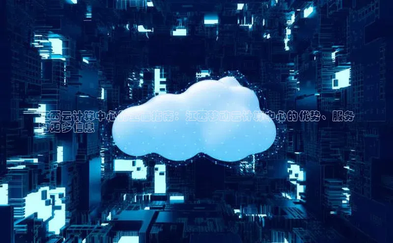 意昂体育4官网百度学术江西云计算中心的全面指南：江西移动云计算中心的优势、服务
和更多信息