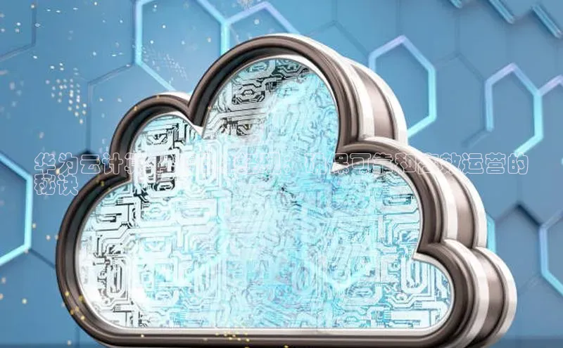 意昂体育4官网宇信科技华为云计算中心运维经理：确保可靠和高效运营的
秘诀