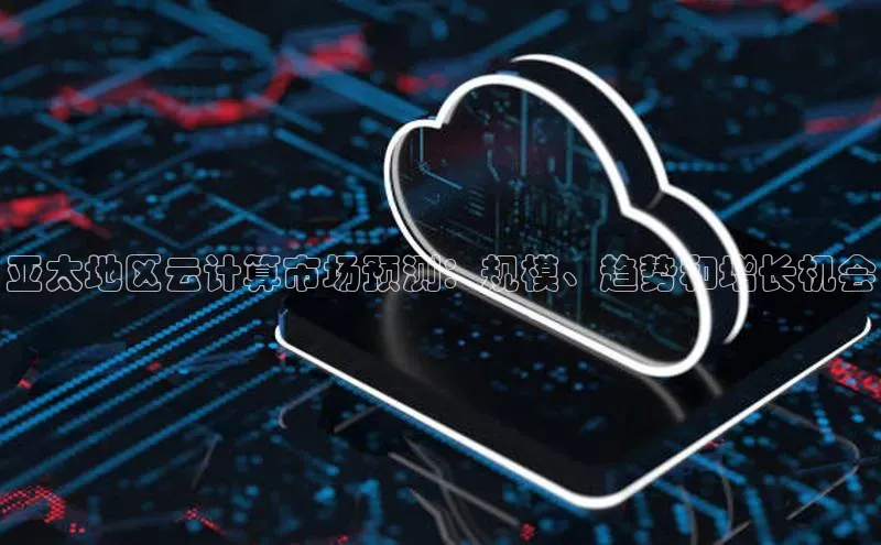 意昂体育4登录江铃新能源亚太地区云计算市场预测：规模、趋势和增长机会