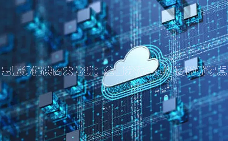 意昂4代理百度百聘云服务提供商大比拼：全面分析主要厂商的优缺点