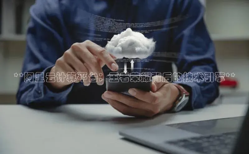 EON4百度移动开放平台**阿里云计算平台：王者荣耀背后的技术引擎**