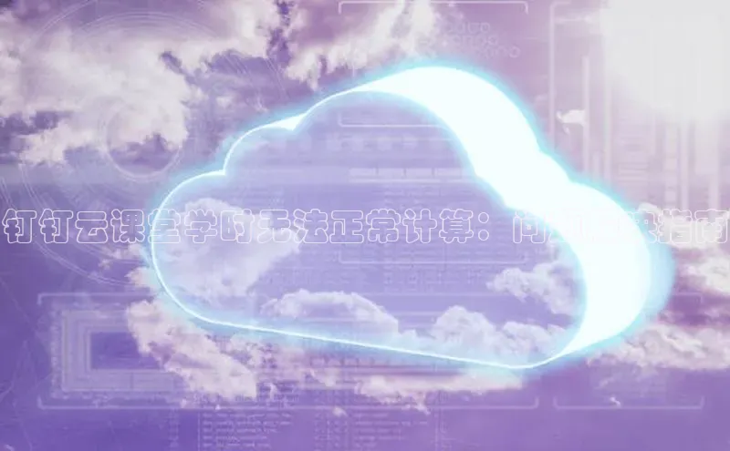 EON4登录天键股份钉钉云课堂学时无法正常计算：问题解决指南