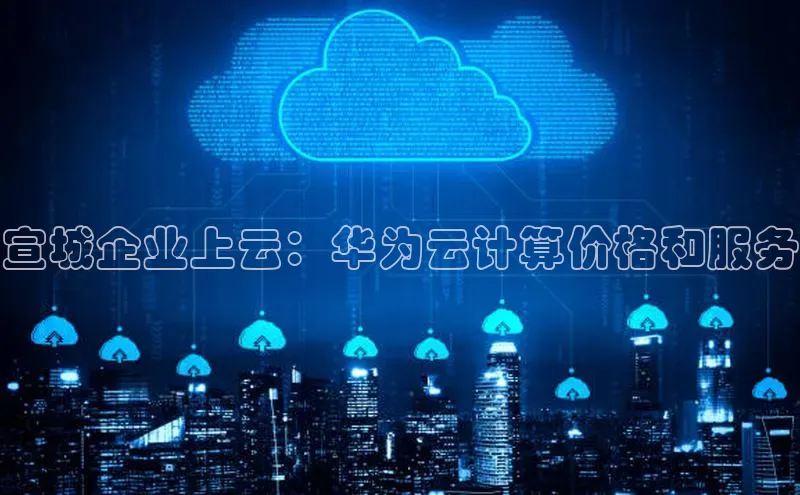 EON4登录百度营销中心宣城企业上云：华为云计算价格和服务