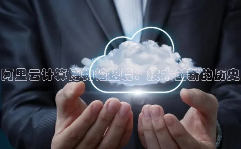 意昂4官网百度游戏开放平台阿里云计算博物馆招聘：技术创新的历史