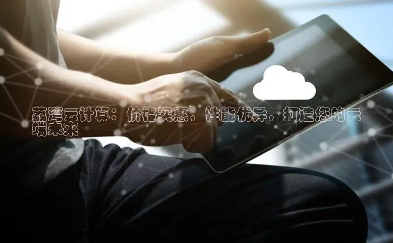 意昂体育4招商字节跳动荔湾云计算：价格实惠，性能优异，打造您的云
端未来