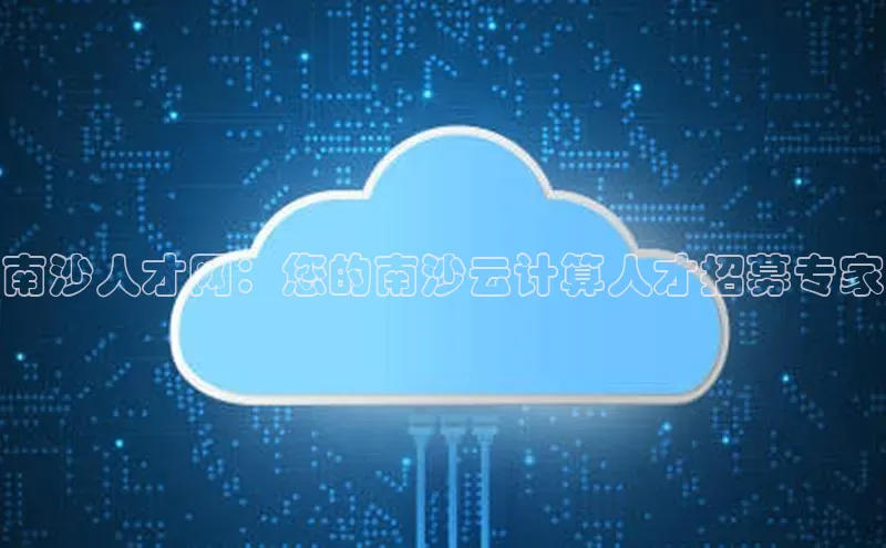 意昂4官网每日互动南沙人才网：您的南沙云计算人才招募专家