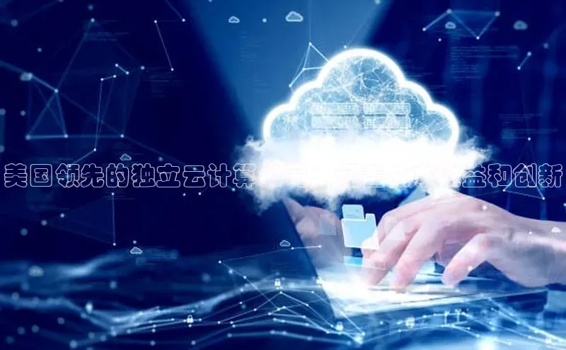 EON4代理轻美电器美国领先的独立云计算公司：涵盖成本效益和创新