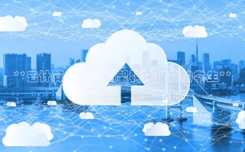 EON体育4登录哇咔哇咔文化**云计算：适合渴望科技技能的学生**