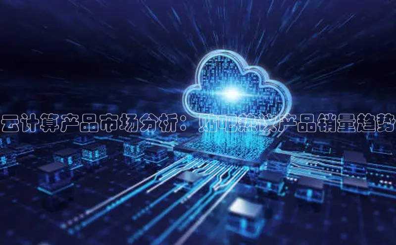 意昂4代理普信公司云计算产品市场分析：贴吧热议产品销量趋势