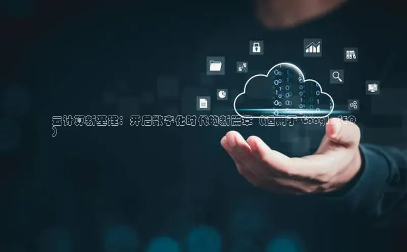 意昂4登录如流云计算新基建：开启数字化时代的新篇章（适用于 Google SEO
）