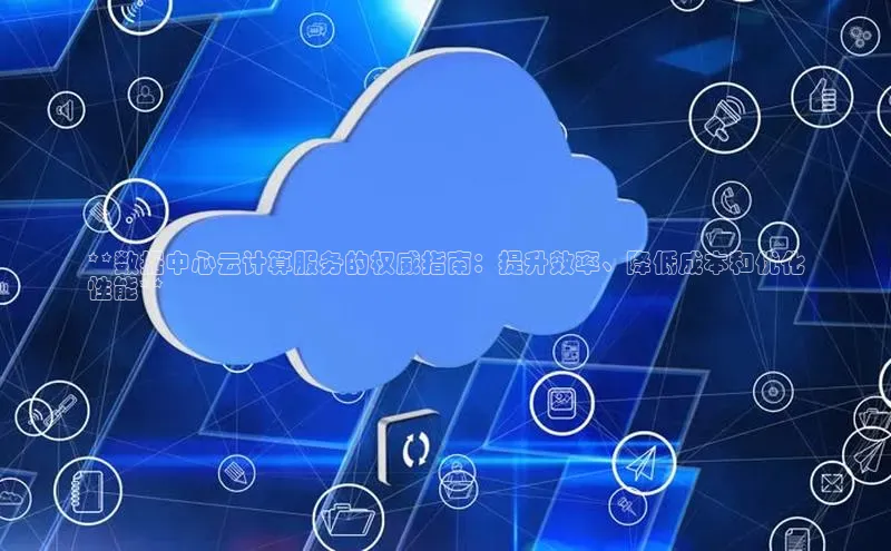 EON体育4登录哇咔哇咔文化**数据中心云计算服务的权威指南：提升效率、降低成本和优化
性能**