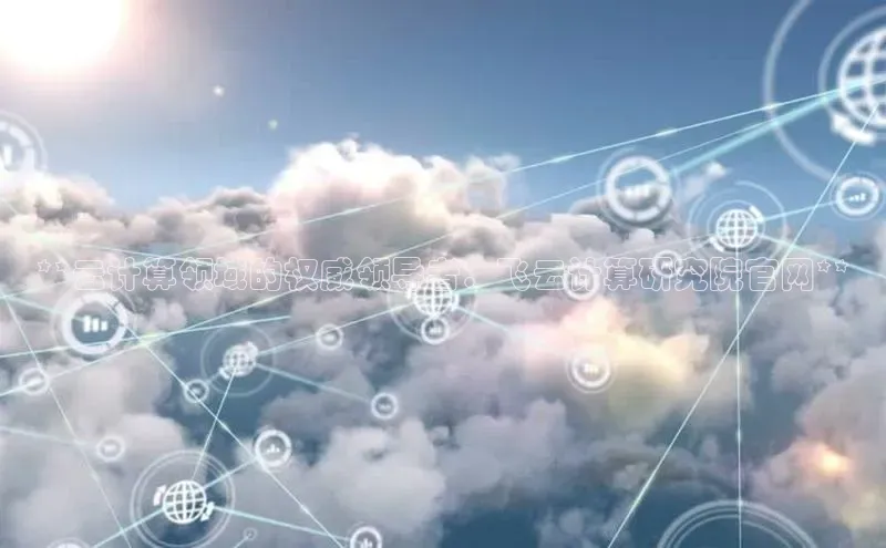 意昂体育4登录同程**云计算领域的权威领导者：飞云计算研究院官网**