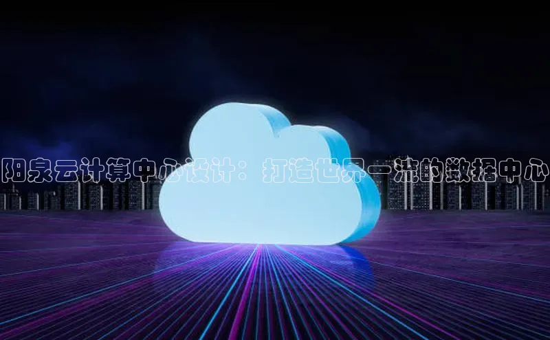 意昂体育4登录江铃新能源阳泉云计算中心设计：打造世界一流的数据中心