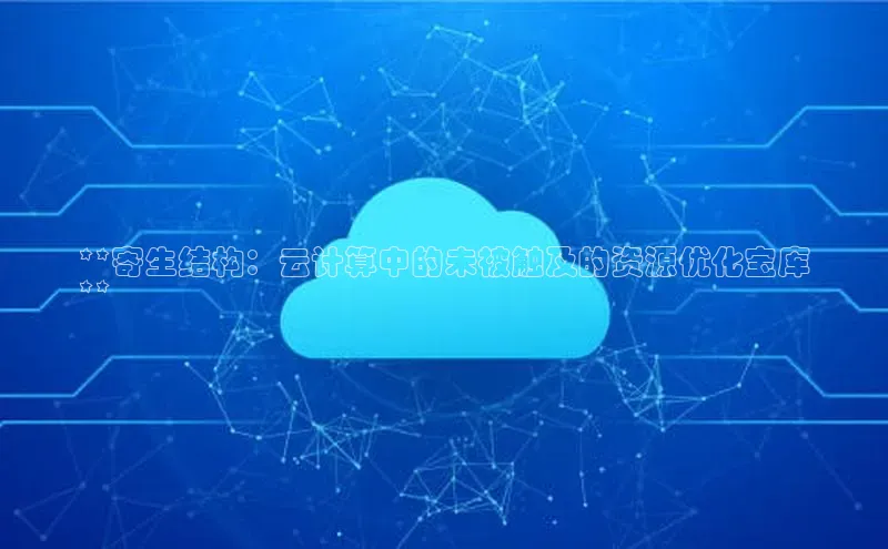 意昂4官网每日互动**寄生结构：云计算中的未被触及的资源优化宝库
**
